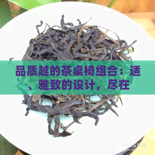 品质越的茶桌椅组合：适、雅致的设计，尽在