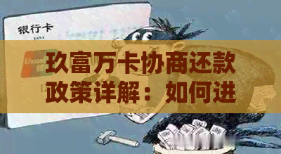 玖富万卡协商还款政策详解：如何进行还款协商、影响及应对策略一文解析