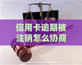 信用卡逾期被注销怎么协商还款