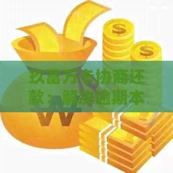 玖富万卡协商还款：解决逾期本金问题的有效途径