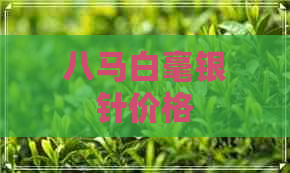 八马白毫银针价格