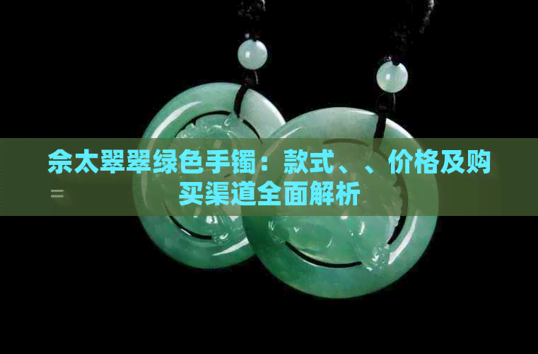 佘太翠翠绿色手镯：款式、、价格及购买渠道全面解析