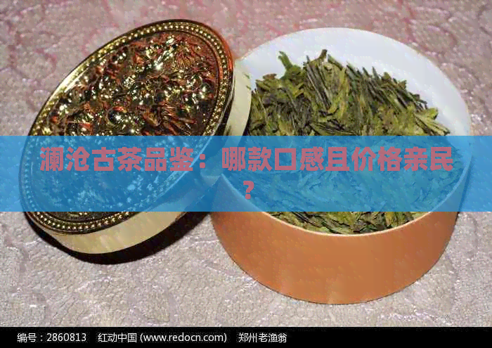 澜沧古茶品鉴：哪款口感且价格亲民？