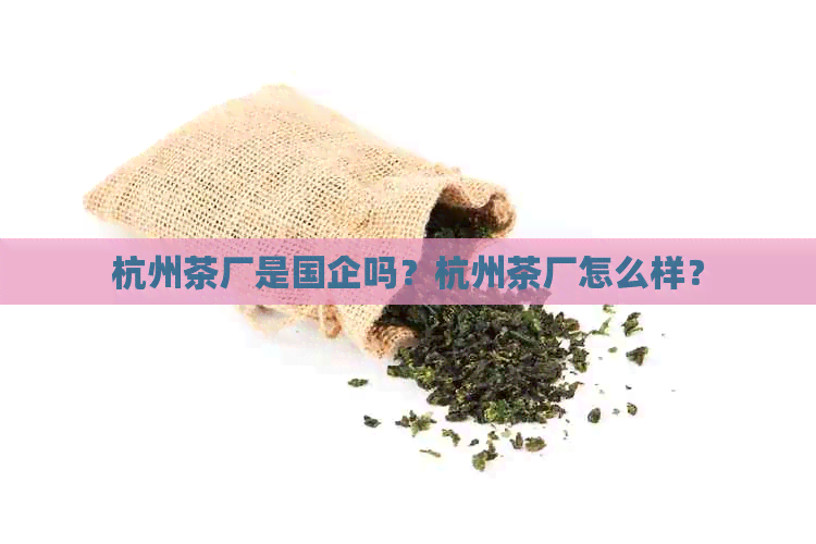 杭州茶厂是国企吗？杭州茶厂怎么样？