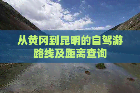 从黄冈到昆明的自驾游路线及距离查询