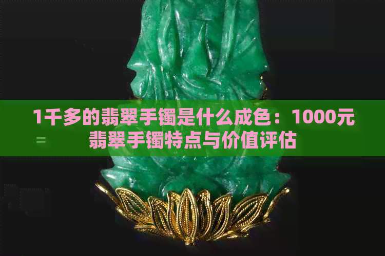 1千多的翡翠手镯是什么成色：1000元翡翠手镯特点与价值评估