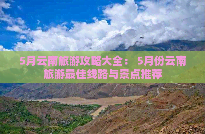 5月云南旅游攻略大全： 5月份云南旅游更佳线路与景点推荐