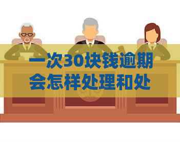 一次30块钱逾期会怎样处理和处罚？解答30元逾期影响与应对方法