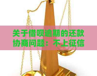 关于借呗逾期的还款协商问题：不上的可能吗？