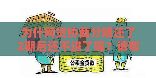 为什网贷协商分期还了2期后还不进了呢？请帮忙解决。