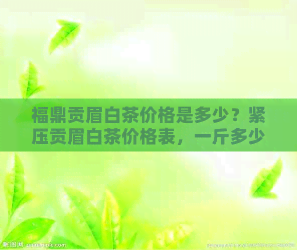 福鼎贡眉白茶价格是多少？紧压贡眉白茶价格表，一斤多少钱？