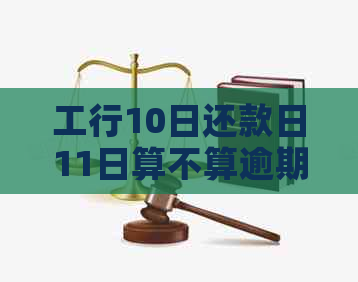 工行10日还款日11日算不算逾期？为什么？