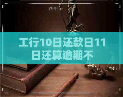 工行10日还款日11日还算逾期不