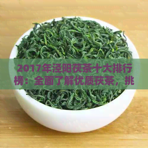 2017年泾阳茯茶十大排行榜：全面了解优质茯茶，挑选适合您的佳品