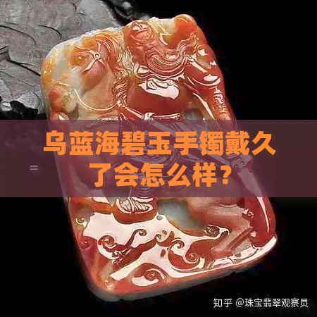 乌蓝海碧玉手镯戴久了会怎么样？