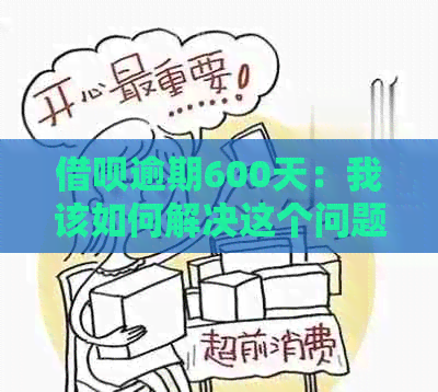 借呗逾期600天：我该如何解决这个问题？逾期后的影响和解决方案全解析