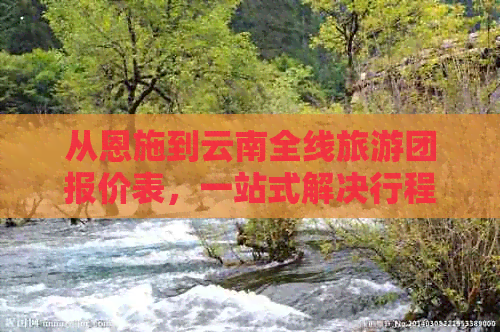 从恩施到云南全线旅游团报价表，一站式解决行程、费用及注意事项的全面查询