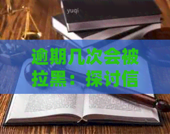 逾期几次会被拉黑：探讨信用问题与黑名单影响