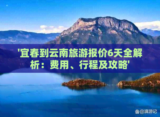 '宜春到云南旅游报价6天全解析：费用、行程及攻略'