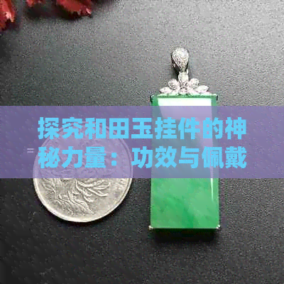 探究和田玉挂件的神秘力量：功效与佩戴禁忌全解析