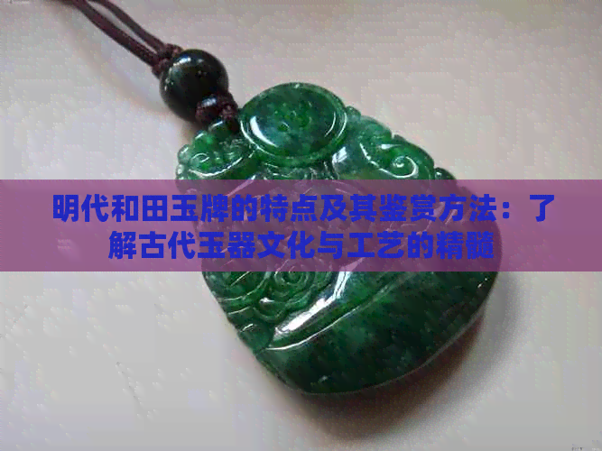 明代和田玉牌的特点及其鉴赏方法：了解古代玉器文化与工艺的精髓