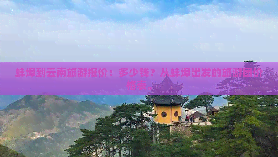 蚌埠到云南旅游报价：多少钱？从蚌埠出发的旅游团价格表。