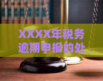 XXXX年税务逾期申报的处罚措及应对策略