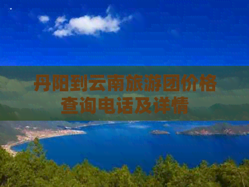 丹阳到云南旅游团价格查询电话及详情