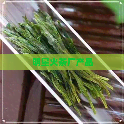 明星火茶厂产品