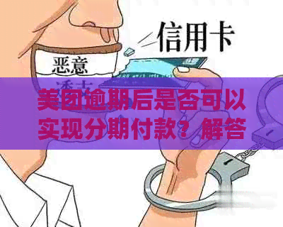 美团逾期后是否可以实现分期付款？解答您的所有疑问