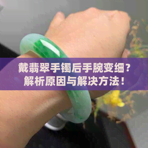 戴翡翠手镯后手腕变细？解析原因与解决方法！