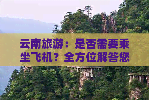 云南旅游：是否需要乘坐飞机？全方位解答您的疑虑和选择