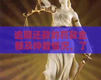 逾期还款的罚款金额及仲裁情况，了解这些才能避免不必要的损失！