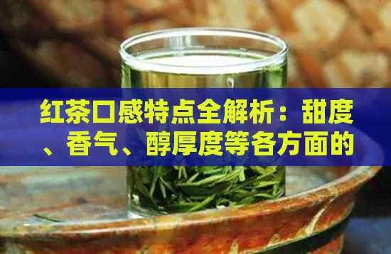 红茶口感特点全解析：甜度、香气、醇厚度等各方面的特征