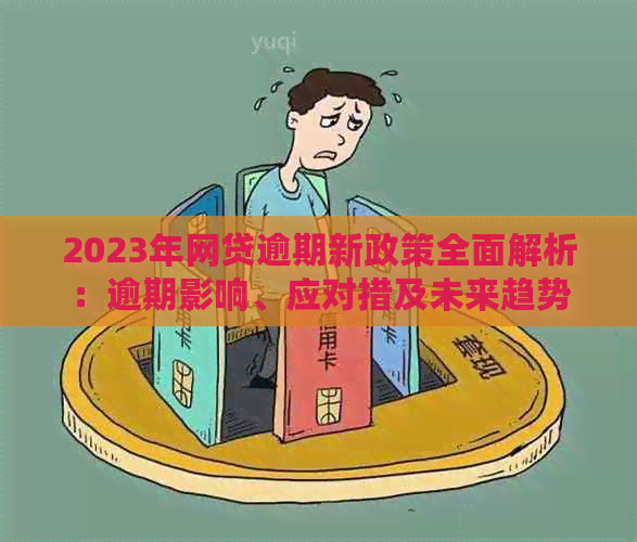 2023年网贷逾期新政策全面解析：逾期影响、应对措及未来趋势