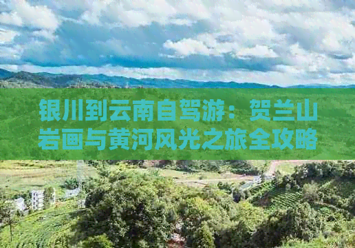 银川到云南自驾游：贺兰山岩画与黄河风光之旅全攻略