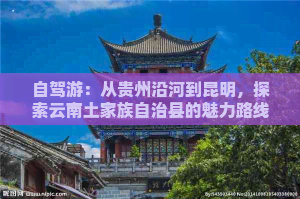 自驾游：从贵州沿河到昆明，探索云南土家族自治县的魅力路线