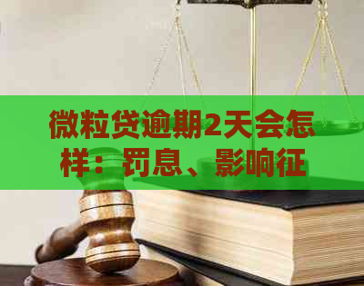 微粒贷逾期2天会怎样：罚息、影响、额度降低等后果。