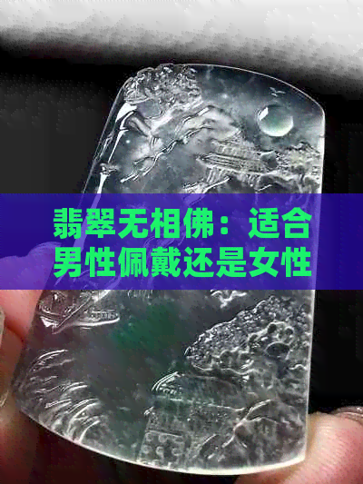 翡翠无相佛：适合男性佩戴还是女性佩戴？解答性别差异与选购指南