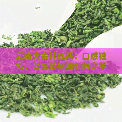 云南大金针红茶：口感独特，普洱茶与滇红的完美结合