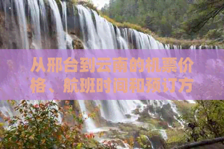 从邢台到云南的机票价格、航班时间和预订方式全解析，助您轻松规划行程