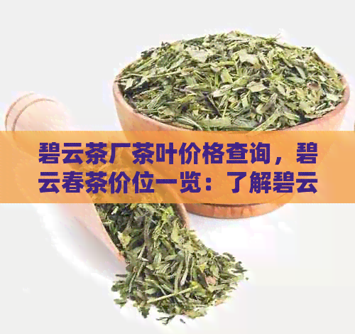 碧云茶厂茶叶价格查询，碧云春茶价位一览：了解碧云茶厂最新茶叶价格