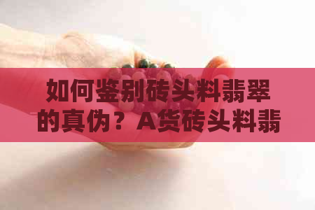 如何鉴别砖头料翡翠的真伪？A货砖头料翡翠的特点和购买技巧