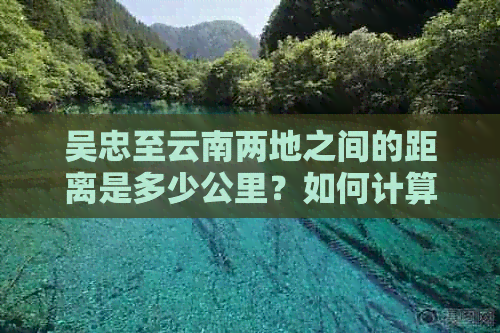 吴忠至云南两地之间的距离是多少公里？如何计算行驶时间和所需路线？