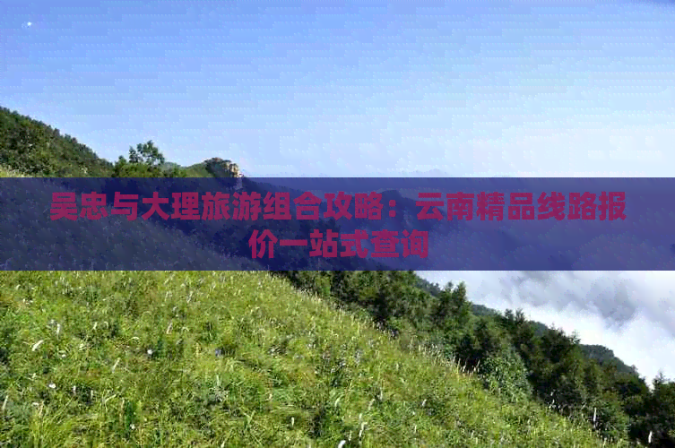 吴忠与大理旅游组合攻略：云南精品线路报价一站式查询