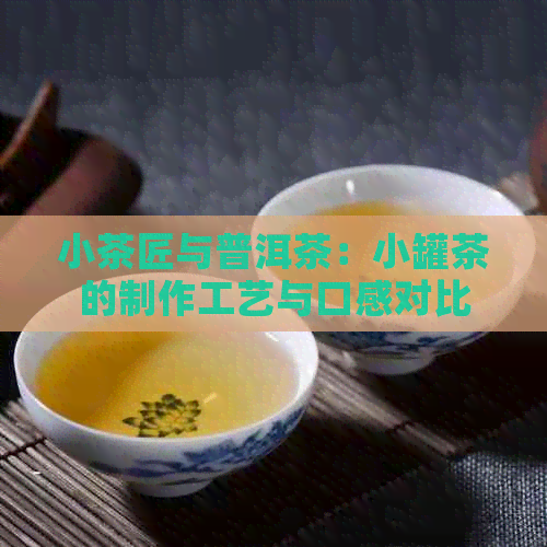 小茶匠与普洱茶：小罐茶的制作工艺与口感对比