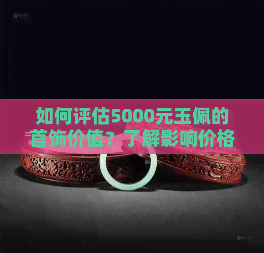 如何评估5000元玉佩的首饰价值？了解影响价格的因素和市场行情