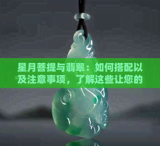 星月菩提与翡翠：如何搭配以及注意事项，了解这些让您的搭配更完美！