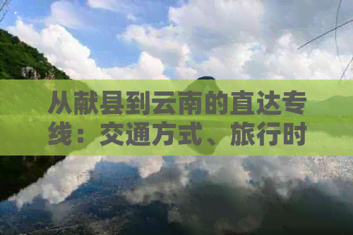 从献县到云南的直达专线：交通方式、旅行时间和费用全解析