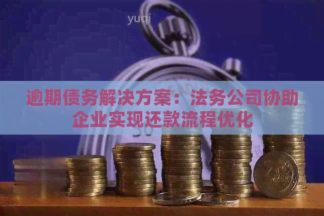 逾期债务解决方案：法务公司协助企业实现还款流程优化